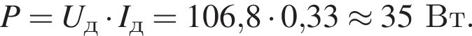 P=U_д умно­жить на I_д=106,8 умно­жить на 0,33 \approx 35Вт.