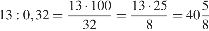 13:0,32= дробь: чис­ли­тель: 13 умно­жить на 100, зна­ме­на­тель: 32 конец дроби = дробь: чис­ли­тель: 13 умно­жить на 25, зна­ме­на­тель: 8 конец дроби = целая часть: 40, дроб­ная часть: чис­ли­тель: 5, зна­ме­на­тель: 8 