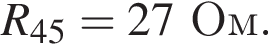 R_45 = 27Ом.