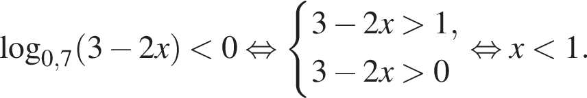  ло­га­рифм по ос­но­ва­нию левая круг­лая скоб­ка 0,7 пра­вая круг­лая скоб­ка левая круг­лая скоб­ка 3 минус 2x пра­вая круг­лая скоб­ка мень­ше 0 рав­но­силь­но си­сте­ма вы­ра­же­ний 3 минус 2x боль­ше 1,3 минус 2x боль­ше 0 конец си­сте­мы . рав­но­силь­но x мень­ше 1.