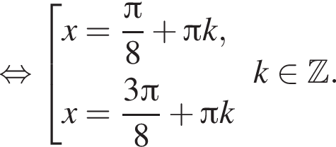  рав­но­силь­но со­во­куп­ность вы­ра­же­ний x= дробь: чис­ли­тель: Пи , зна­ме­на­тель: 8 конец дроби плюс Пи k,x= дробь: чис­ли­тель: 3 Пи , зна­ме­на­тель: 8 конец дроби плюс Пи k конец со­во­куп­но­сти . k при­над­ле­жит Z . 