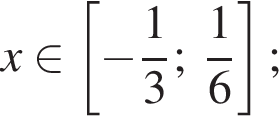 x при­над­ле­жит левая квад­рат­ная скоб­ка минус дробь: чис­ли­тель: 1, зна­ме­на­тель: 3 конец дроби ;\; дробь: чис­ли­тель: 1, зна­ме­на­тель: 6 конец дроби пра­вая квад­рат­ная скоб­ка ; 