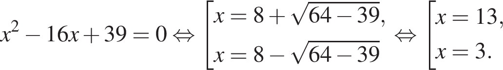 x в квад­ра­те минус 16x плюс 39 = 0 рав­но­силь­но со­во­куп­ность вы­ра­же­ний x=8 плюс ко­рень из: на­ча­ло ар­гу­мен­та: 64 минус 39 конец ар­гу­мен­та ,x=8 минус ко­рень из: на­ча­ло ар­гу­мен­та: 64 минус 39 конец ар­гу­мен­та конец со­во­куп­но­сти . рав­но­силь­но со­во­куп­ность вы­ра­же­ний x=13,x=3. конец со­во­куп­но­сти . 