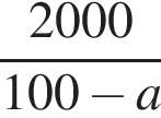 дробь: числитель: 2000, знаменатель: 100 минус a конец дроби