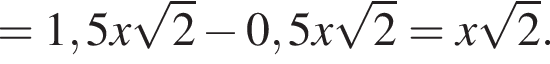 =1,5x ко­рень из: на­ча­ло ар­гу­мен­та: 2 конец ар­гу­мен­та минус 0,5x ко­рень из: на­ча­ло ар­гу­мен­та: 2 конец ар­гу­мен­та =x ко­рень из: на­ча­ло ар­гу­мен­та: 2 конец ар­гу­мен­та .