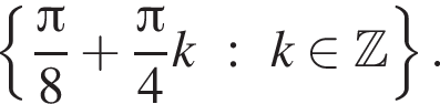  левая фи­гур­ная скоб­ка дробь: чис­ли­тель: Пи , зна­ме­на­тель: 8 конец дроби плюс дробь: чис­ли­тель: Пи , зна­ме­на­тель: 4 конец дроби k : k при­над­ле­жит Z пра­вая фи­гур­ная скоб­ка . 