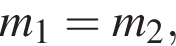 m_1=m_2,
