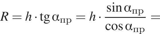 R=h умно­жить на тан­генс альфа _пр=h умно­жить на дробь: чис­ли­тель: синус альфа _пр, зна­ме­на­тель: ко­си­нус альфа _пр конец дроби = 