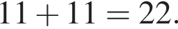11 плюс 11=22.
