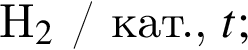 H_2$ / кат., $t;