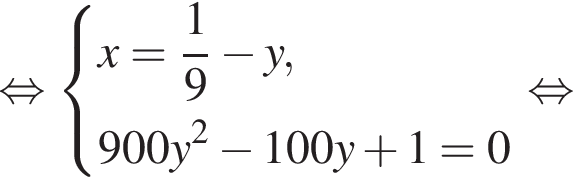  рав­но­силь­но си­сте­ма вы­ра­же­ний x = дробь: чис­ли­тель: 1, зна­ме­на­тель: 9 конец дроби минус y,900y в квад­ра­те минус 100y плюс 1 = 0 конец си­сте­мы . рав­но­силь­но 