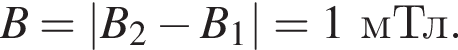 B=|B_2 минус B_1|=1мТл.