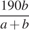 дробь: чис­ли­тель: 190b, зна­ме­на­тель: a плюс b конец дроби 