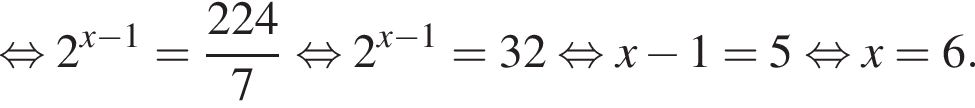  рав­но­силь­но 2 в сте­пе­ни левая круг­лая скоб­ка x минус 1 пра­вая круг­лая скоб­ка = дробь: чис­ли­тель: 224, зна­ме­на­тель: 7 конец дроби рав­но­силь­но 2 в сте­пе­ни левая круг­лая скоб­ка x минус 1 пра­вая круг­лая скоб­ка = 32 рав­но­силь­но x минус 1 = 5 рав­но­силь­но x=6. 