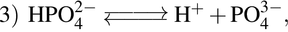 \ChemForm3 пра­вая круг­лая скоб­ка HPO_4 в сте­пе­ни левая круг­лая скоб­ка 2 минус пра­вая круг­лая скоб­ка \Equilibarrow H в сте­пе­ни левая круг­лая скоб­ка плюс пра­вая круг­лая скоб­ка плюс PO_4 в сте­пе­ни левая круг­лая скоб­ка 3 минус пра­вая круг­лая скоб­ка ,