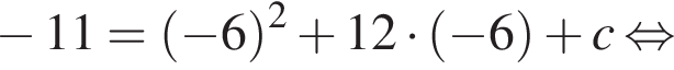  минус 11= левая круг­лая скоб­ка минус 6 пра­вая круг­лая скоб­ка в квад­ра­те плюс 12 умно­жить на левая круг­лая скоб­ка минус 6 пра­вая круг­лая скоб­ка плюс c рав­но­силь­но 