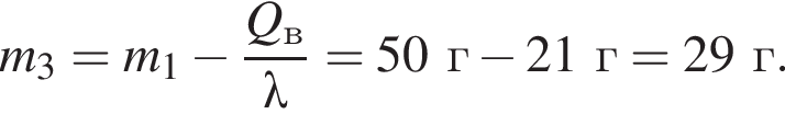 m_3=m_1 минус дробь: чис­ли­тель: Q_в, зна­ме­на­тель: \lambda конец дроби =50г минус 21г=29г. 