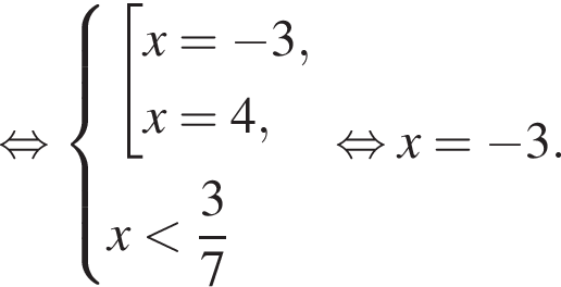  рав­но­силь­но си­сте­ма вы­ра­же­ний со­во­куп­ность вы­ра­же­ний x = минус 3,x = 4, конец си­сте­мы . x мень­ше дробь: чис­ли­тель: 3, зна­ме­на­тель: 7 конец дроби конец со­во­куп­но­сти . рав­но­силь­но x = минус 3.