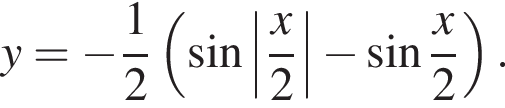 y = минус дробь: чис­ли­тель: 1, зна­ме­на­тель: 2 конец дроби левая круг­лая скоб­ка синус \left| дробь: чис­ли­тель: x, зна­ме­на­тель: 2 конец дроби | минус синус дробь: чис­ли­тель: x, зна­ме­на­тель: 2 конец дроби пра­вая круг­лая скоб­ка . 