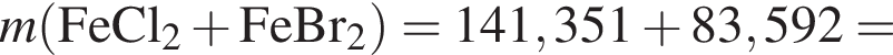 \it m\rm левая круг­лая скоб­ка FeCl_2 плюс FeBr_2 пра­вая круг­лая скоб­ка = 141,351 плюс 83,592 =