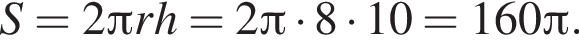 S = 2 Пи r h = 2 Пи умножить на 8 умножить на 10 = 160 Пи .