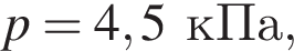p = 4,5 кПа,