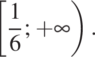  левая квад­рат­ная скоб­ка дробь: чис­ли­тель: 1, зна­ме­на­тель: 6 конец дроби ; плюс бес­ко­неч­ность пра­вая круг­лая скоб­ка . 