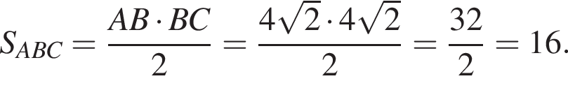 S_ABC = дробь: чис­ли­тель: AB умно­жить на BC, зна­ме­на­тель: 2 конец дроби = дробь: чис­ли­тель: 4 ко­рень из 2 умно­жить на 4 ко­рень из 2 , зна­ме­на­тель: 2 конец дроби = дробь: чис­ли­тель: 32, зна­ме­на­тель: 2 конец дроби = 16. 