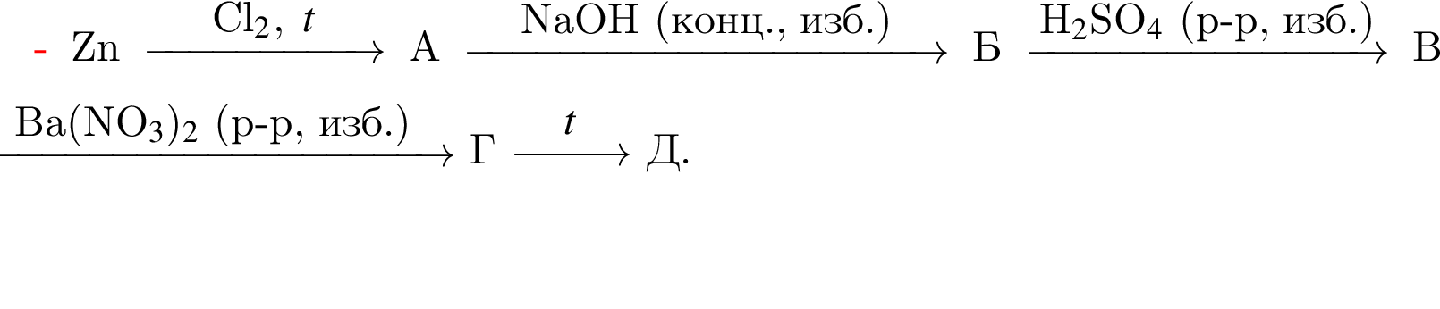 Zn \reactrarrow0pt2 cmCl_2,t А \reactrarrow0pt4 cmNaOH левая круг­лая скоб­ка конц., изб. пра­вая круг­лая скоб­ка Б \reactrarrow0pt3 cmH_2$SO_4$ левая круг­лая скоб­ка p минус p, изб. пра­вая круг­лая скоб­ка В \reactrarrow0pt4 cmBa левая круг­лая скоб­ка NO_3 пра­вая круг­лая скоб­ка _2$ левая круг­лая скоб­ка p минус p, изб. пра­вая круг­лая скоб­ка Г \reactrarrow0pt1 cm$t Д.