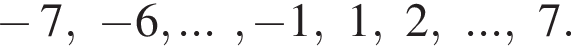  минус 7, минус 6,..., минус 1, 1, 2, ...,7.