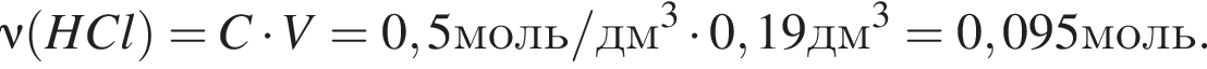 \nu левая круг­лая скоб­ка HCl пра­вая круг­лая скоб­ка = C умно­жить на V=0,5моль/дм в кубе умно­жить на 0,19дм в кубе = 0,095моль.