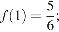 f левая круг­лая скоб­ка 1 пра­вая круг­лая скоб­ка = дробь: чис­ли­тель: 5, зна­ме­на­тель: 6 конец дроби ; 
