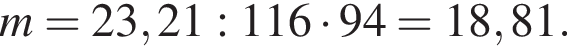 m = 23,21:116 умно­жить на 94 = 18,81.