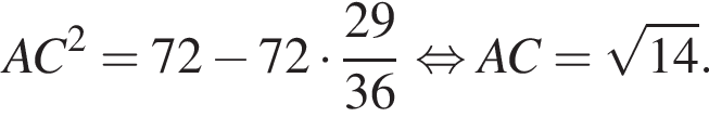 AC в квад­ра­те =72 минус 72 умно­жить на дробь: чис­ли­тель: 29, зна­ме­на­тель: 36 конец дроби рав­но­силь­но AC= ко­рень из: на­ча­ло ар­гу­мен­та: 14 конец ар­гу­мен­та . 