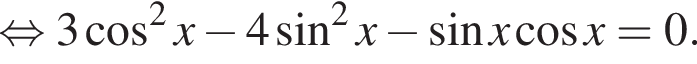  рав­но­силь­но 3 ко­си­нус в квад­ра­те x минус 4 синус в квад­ра­те x минус синус x ко­си­нус x = 0.