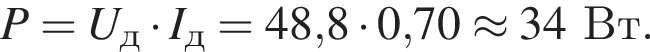 P=U_д умно­жить на I_д=48,8 умно­жить на 0,70 \approx 34Вт.