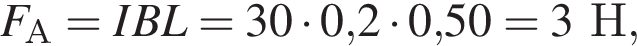 F_А=IBL=30 умно­жить на 0,2 умно­жить на 0,50 = 3Н,