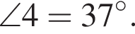 \angle4=37 гра­ду­сов.