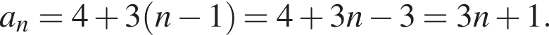 a_n=4 плюс 3 левая круг­лая скоб­ка n минус 1 пра­вая круг­лая скоб­ка =4 плюс 3n минус 3=3n плюс 1.