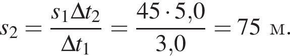 s_2= дробь: чис­ли­тель: s_1\Delta t_2, зна­ме­на­тель: \Delta t_1 конец дроби = дробь: чис­ли­тель: 45 умно­жить на 5,0, зна­ме­на­тель: 3,0 конец дроби =75м. 