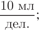 дробь: числитель: 10 мл, знаменатель: дел. конец дроби ;