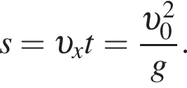s= v _xt= дробь: чис­ли­тель: v _0 в квад­ра­те , зна­ме­на­тель: g конец дроби . 