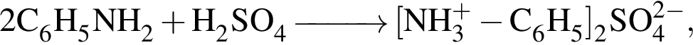 \ChemForm2C_6H_5NH_2 плюс H_2SO_4\reactrarrow0pt1 cm левая квад­рат­ная скоб­ка NH в сте­пе­ни п люс _3 минус C_6H_5 пра­вая квад­рат­ная скоб­ка _2SO в сте­пе­ни левая круг­лая скоб­ка 2 минус пра­вая круг­лая скоб­ка _4,