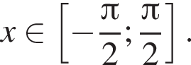 x при­над­ле­жит левая квад­рат­ная скоб­ка минус дробь: чис­ли­тель: Пи , зна­ме­на­тель: 2 конец дроби ; дробь: чис­ли­тель: Пи , зна­ме­на­тель: 2 конец дроби пра­вая квад­рат­ная скоб­ка . 