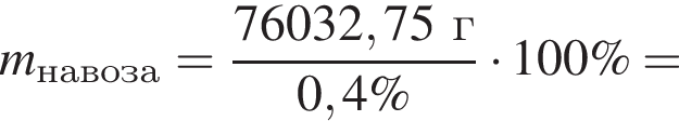 \it m_на­во­за\rm = дробь: чис­ли­тель: 76032,75г, зна­ме­на­тель: 0,4\% конец дроби умно­жить на 100\% = 