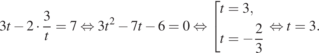 3t минус 2 умно­жить на дробь: чис­ли­тель: 3, зна­ме­на­тель: t конец дроби =7 рав­но­силь­но 3t в квад­ра­те минус 7t минус 6=0 рав­но­силь­но со­во­куп­ность вы­ра­же­ний t=3,t= минус дробь: чис­ли­тель: 2, зна­ме­на­тель: 3 конец дроби конец со­во­куп­но­сти . рав­но­силь­но t=3. 