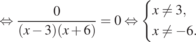  рав­но­силь­но дробь: чис­ли­тель: 0, зна­ме­на­тель: левая круг­лая скоб­ка x минус 3 пра­вая круг­лая скоб­ка левая круг­лая скоб­ка x плюс 6 пра­вая круг­лая скоб­ка конец дроби =0 рав­но­силь­но си­сте­ма вы­ра­же­ний x не равно 3,x не равно минус 6. конец си­сте­мы . 
