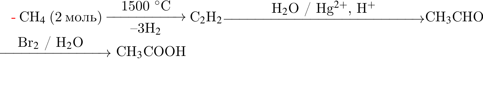 CH_4$ левая круг­лая скоб­ка 2 моль пра­вая круг­лая скоб­ка \reactrarrow0pt2 cm1500 гра­ду­сов$C минус минус 3H_2$ C_2$H_2 \reactrarrow0pt5 cmH_2$O / Hg в сте­пе­ни левая круг­лая скоб­ка 2 плюс пра­вая круг­лая скоб­ка $, H в сте­пе­ни п люс $CH_3$CHO \reactrarrow0pt3 cmBr_2$ / H_2$O CH_3$COOH 
