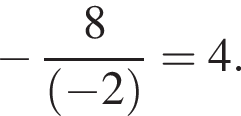  минус дробь: чис­ли­тель: 8, зна­ме­на­тель: левая круг­лая скоб­ка минус 2 пра­вая круг­лая скоб­ка конец дроби =4. 