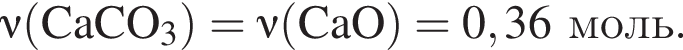  \nu\rm левая круг­лая скоб­ка CaCO_3 пра­вая круг­лая скоб­ка = \nu\rm левая круг­лая скоб­ка CaO пра­вая круг­лая скоб­ка = 0,36 моль.